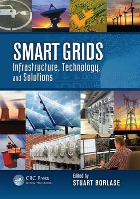 Smart Grids: Infrastructure, Technology, and Solutions Stuart Borlase Smart Grids: Infrastructure, Technology, and Solutions Stuart Borlase