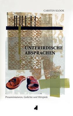 Unterirdische Absprachen: Prosaminiaturen, Gedichte und Hörspiele Carsten Klook Unterirdische Absprachen: Prosaminiaturen, Gedichte und Hörspiele Carsten Klook