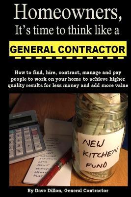 Homeowners, Its Time to Think Like a General Contractor David M. Dillon Homeowners, Its Time to Think Like a General Contractor David M. Dillon