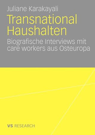 Transnational Haushalten: Biographische Interviews Mit Care Workers Aus Osteuropa Juliane Karakayali Transnational Haushalten: Biographische Interviews Mit Care Workers Aus Osteuropa Juliane Karakayali