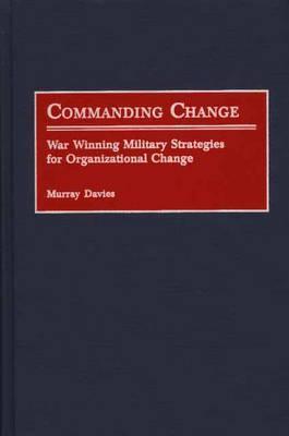 Commanding Change: War Winning Military Strategies for Organizational Change Murray Davies Commanding Change: War Winning Military Strategies for Organizational Change Murray Davies