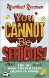 You Cannot Be Serious!: The 101 Most Frustrating Things in Sport You Cannot Be Serious!: The 101 Most Frustrating Things in Sport
