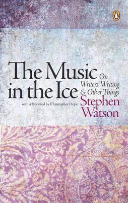 The Music in the Ice: On Writers, Writing and Other Things Stephen Watson The Music in the Ice: On Writers, Writing and Other Things Stephen Watson