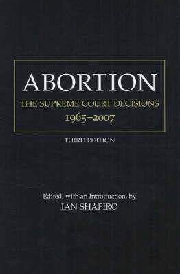 Abortion: The Supreme Court Decisions, 1965-2007 Ian Shapiro Abortion: The Supreme Court Decisions, 1965-2007 Ian Shapiro