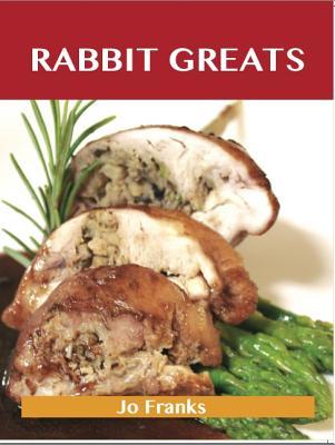 Rabbit Greats: Delicious Rabbit Recipes, the Top 49 Rabbit Recipes Jo Franks Rabbit Greats: Delicious Rabbit Recipes, the Top 49 Rabbit Recipes Jo Franks