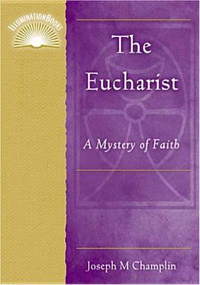 The Eucharist: A Mystery of Faith Joseph M. Champlin The Eucharist: A Mystery of Faith Joseph M. Champlin