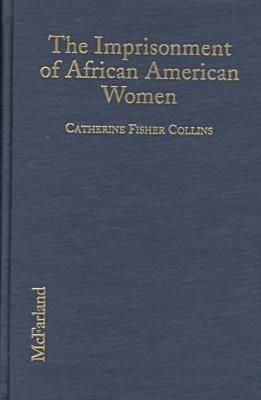 The Imprisonment Of African American Women: Causes, Conditions, And Future Implications Catherine Fisher Collins The Imprisonment Of African American Women: Causes, Conditions, And Future Implications Catherine Fisher Collins