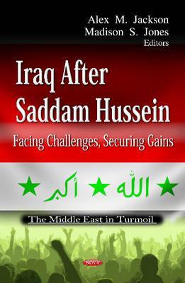 Iraq After Saddam Hussein: Facing Challenges, Securing Gains Alex M. Jackson Iraq After Saddam Hussein: Facing Challenges, Securing Gains Alex M. Jackson