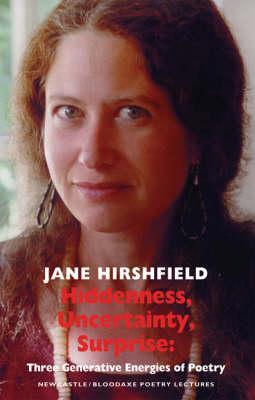 Hiddenness, Uncertainty, Surprise: Three Generative Energies of Poetry Jane Hirshfield Hiddenness, Uncertainty, Surprise: Three Generative Energies of Poetry Jane Hirshfield