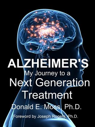 Alzheimers: My Journey to a Next Generation Treatment Donald E. Moss Alzheimers: My Journey to a Next Generation Treatment Donald E. Moss