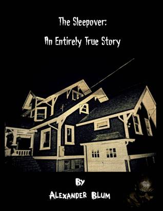 The Sleepover: An Entirely True Story Alexander Blum The Sleepover: An Entirely True Story Alexander Blum