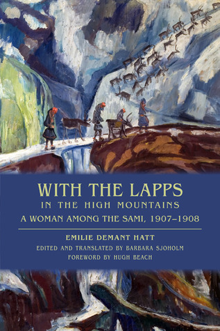 With the Lapps in the High Mountains: A Woman Among the Sami, 1907-1908 Emilie Demant Hatt With the Lapps in the High Mountains: A Woman Among the Sami, 1907-1908 Emilie Demant Hatt