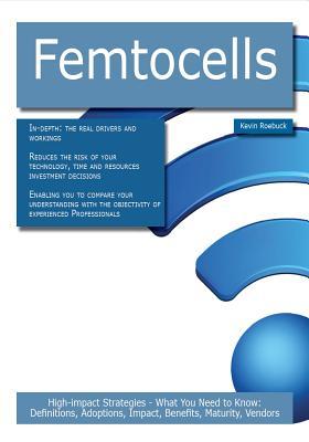 Femtocells: High-Impact Strategies - What You Need to Know: Definitions, Adoptions, Impact, Benefits, Maturity, Vendors Kevin Roebuck Femtocells: High-Impact Strategies - What You Need to Know: Definitions, Adoptions, Impact, Benefits, Maturity, Vendors Kevin Roebuck