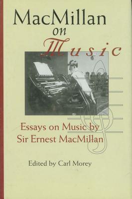 MacMillan on Music: Essays Sir Ernest MacMillan by Carl Morey MacMillan on Music: Essays Sir Ernest MacMillan by Carl Morey
