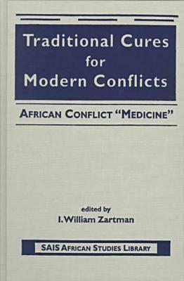 Traditional Cures For Modern Conflicts: African Conflict Medicine (Sais African Studies Library I. William Zartman Traditional Cures For Modern Conflicts: African Conflict Medicine (Sais African Studies Library I. William Zartman