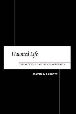 Haunted Life: Visual Culture and Black Modernity David Marriott Haunted Life: Visual Culture and Black Modernity David Marriott