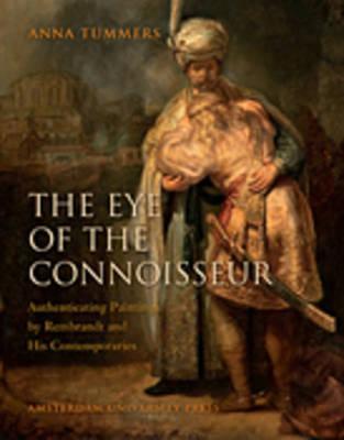Eye of the Connoisseur: Authenticating Paintings Rembrandt and His Contemporaries by Anna Tummers Eye of the Connoisseur: Authenticating Paintings Rembrandt and His Contemporaries by Anna Tummers