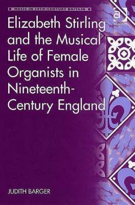 Elizabeth Stirling and the Musical Life of Female Organists in Nineteenth-Century England Judith Barger Elizabeth Stirling and the Musical Life of Female Organists in Nineteenth-Century England Judith Barger