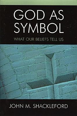 God as Symbol: What Our Beliefs Tell Us John M. Shackleford God as Symbol: What Our Beliefs Tell Us John M. Shackleford