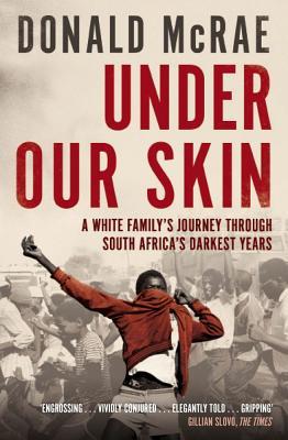 Under Our Skin: A White Familys Journey Through South Africas Darkest Years. Donald McRae Donald McRae Under Our Skin: A White Familys Journey Through South Africas Darkest Years. Donald McRae Donald McRae