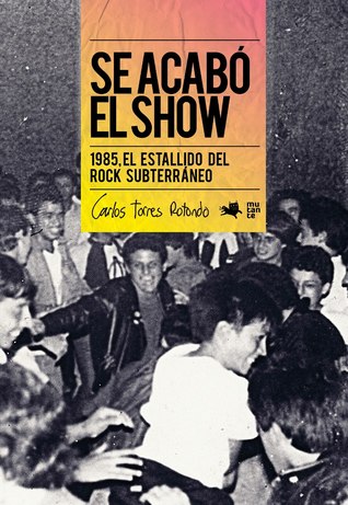 Se Acabó El Show: 1985, El Estallido Del Rock Subterráneo Carlos Torres Rotondo Se Acabó El Show: 1985, El Estallido Del Rock Subterráneo Carlos Torres Rotondo
