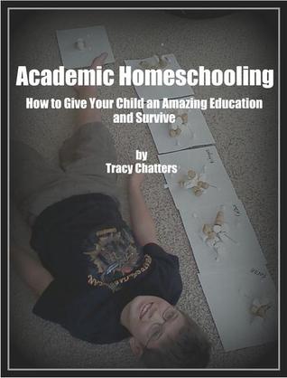 Academic Homeschooling: How to Give Your Child An Amazing Education At Home Tracy Chatters Academic Homeschooling: How to Give Your Child An Amazing Education At Home Tracy Chatters