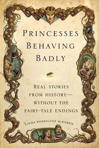 Princesses Behaving Badly Real Stories From History Without The Fairy Tale Endings By Linda