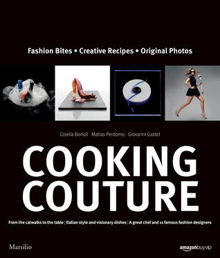 Cooking Couture: Fashion Is Served Gisella Borioli Cooking Couture: Fashion Is Served Gisella Borioli