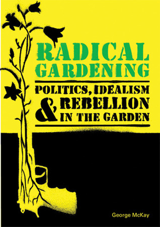 Radical Gardening: Politics, Idealism and Rebellion in the Garden George McKay Radical Gardening: Politics, Idealism and Rebellion in the Garden George McKay
