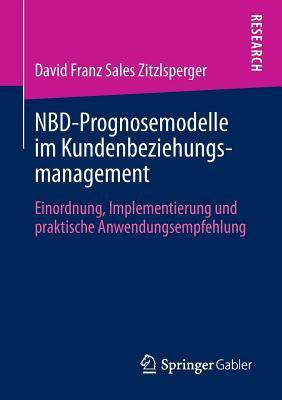 Nbd-Prognosemodelle Im Kundenbeziehungsmanagement: Einordnung, Implementierung Und Praktische Anwendungsempfehlung David Zitzlsperger Nbd-Prognosemodelle Im Kundenbeziehungsmanagement: Einordnung, Implementierung Und Praktische Anwendungsempfehlung David Zitzlsperger