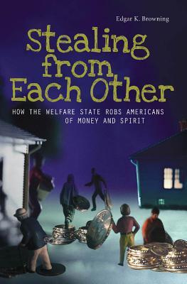 Stealing from Each Other: How the Welfare State Robs Americans of Money and Spirit: How the Welfare State Robs Americans of Money and Spirit Edgar Browning Stealing from Each Other: How the Welfare State Robs Americans of Money and Spirit: How the Welfare State Robs Americans of Money and Spirit Edgar Browning