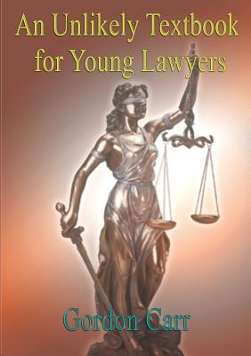 An Unlikely Textbook for Young Lawyers Gordon Carr An Unlikely Textbook for Young Lawyers Gordon Carr