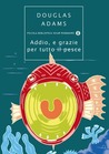 Addio e grazie per tutto il pesce (Guida galattica per gli autostoppisti, #4)