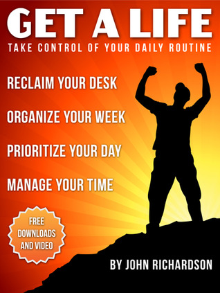 Get A Life: Reclaim Your Desk, Organize Your Week & Manage Your Time. John W. Richardson Get A Life: Reclaim Your Desk, Organize Your Week & Manage Your Time. John W. Richardson