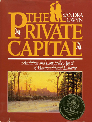 The Private Capital: Ambition And Love In The Age Of Macdonald And Laurier Sandra Gwyn The Private Capital: Ambition And Love In The Age Of Macdonald And Laurier Sandra Gwyn