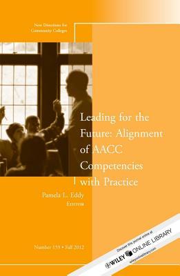 Leading for the Future: Alignment of AACC Competencies with Practice: New Directions for Community College, Number 159 Pamela L. Eddy Leading for the Future: Alignment of AACC Competencies with Practice: New Directions for Community College, Number 159 Pamela L. Eddy