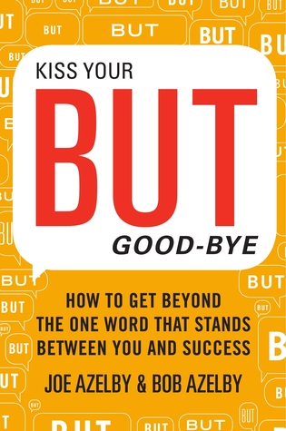Kiss Your BUT Good-Bye: How to Get Beyond the One Word That Stands Between You and Success Joseph Azelby Kiss Your BUT Good-Bye: How to Get Beyond the One Word That Stands Between You and Success Joseph Azelby