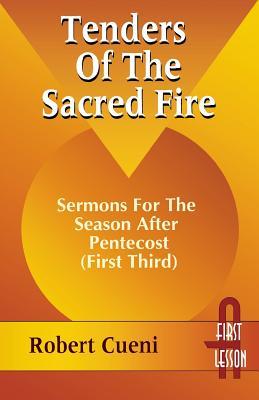 Tenders of the Sacred Fire: Sermons for the Season After Pentecost (First Third): Cycle A, First Lesson Texts R. Robert Cueni Tenders of the Sacred Fire: Sermons for the Season After Pentecost (First Third): Cycle A, First Lesson Texts R. Robert Cueni