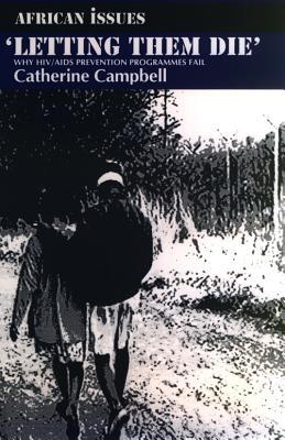 Letting Them Die: Why HIV/AIDS Prevention Programmes Fail Catherine Campbell Letting Them Die: Why HIV/AIDS Prevention Programmes Fail Catherine Campbell