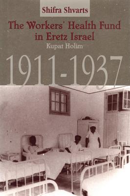 The Workers Health Fund in Eretz Israel: Kupat Holim, 1911-1937 Shifra Shvarts The Workers Health Fund in Eretz Israel: Kupat Holim, 1911-1937 Shifra Shvarts