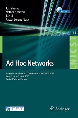 Ad Hoc Networks: Fourth International Icst Conference, Adhocnets 2012, Paris, France, October 16-17, 2012, Revised Selected Papers Jun Zheng Ad Hoc Networks: Fourth International Icst Conference, Adhocnets 2012, Paris, France, October 16-17, 2012, Revised Selected Papers Jun Zheng