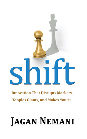 Shift: Innovation That Disrupts Markets, Topples Giants and Makes You #1 Jagan Nemani Shift: Innovation That Disrupts Markets, Topples Giants and Makes You #1 Jagan Nemani