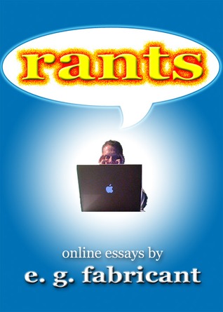Rants: Online Essays E. G. Fabricant by E.G. Fabricant Rants: Online Essays E. G. Fabricant by E.G. Fabricant