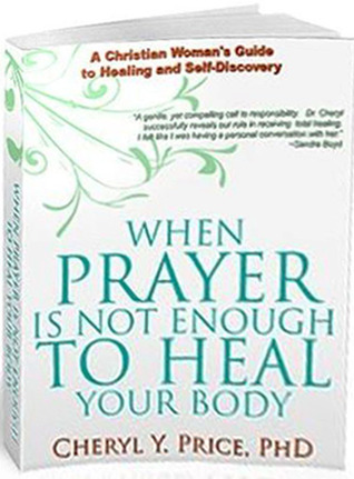 When Prayer Is Not Enough To Heal Your Body: A Christian Womans Guide To Healing and Self-Discovery Cheryl Price When Prayer Is Not Enough To Heal Your Body: A Christian Womans Guide To Healing and Self-Discovery Cheryl Price