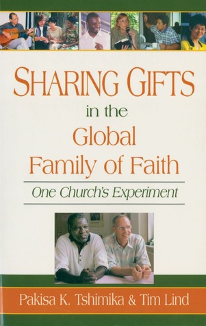 Sharing Gifts in the Global Family of Faith: One Churchs Experiment Pakisa K. Tshimika Sharing Gifts in the Global Family of Faith: One Churchs Experiment Pakisa K. Tshimika