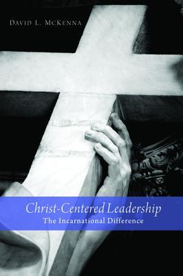 Christ-Centered Leadership: The Incarnational Difference David L. McKenna Christ-Centered Leadership: The Incarnational Difference David L. McKenna