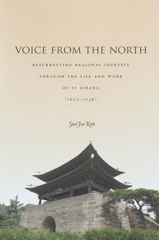 Voice from the North: Resurrecting Regional Identity Through the Life and Work of Yi Sihang (1672–1736) Sun Joo Kim Voice from the North: Resurrecting Regional Identity Through the Life and Work of Yi Sihang (1672–1736) Sun Joo Kim