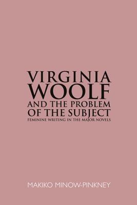 Virginia Woolf & the Problem of the Subject: Feminine Writing in the Major Novels Makiko Minow-Pinkney Virginia Woolf & the Problem of the Subject: Feminine Writing in the Major Novels Makiko Minow-Pinkney