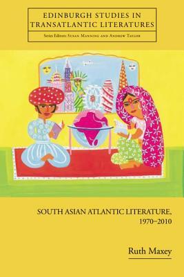 South Asian Atlantic Literature, 1970-2010 Ruth Maxey South Asian Atlantic Literature, 1970-2010 Ruth Maxey