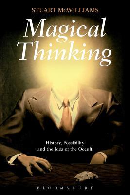 Magical Thinking: History, Possibility and the Idea of the Occult Stuart McWilliams Magical Thinking: History, Possibility and the Idea of the Occult Stuart McWilliams
